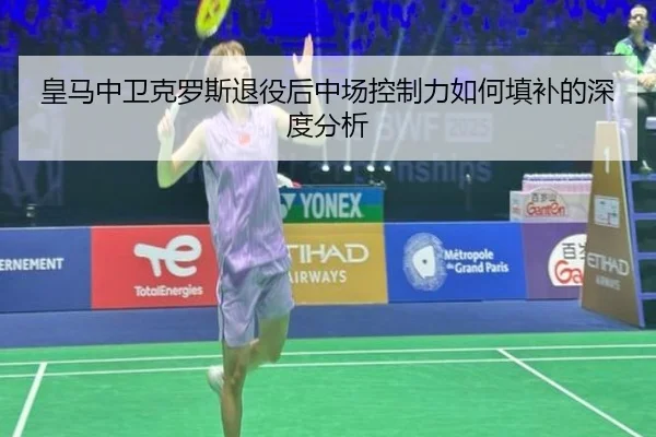 皇马中卫克罗斯退役后中场控制力如何填补的深度分析