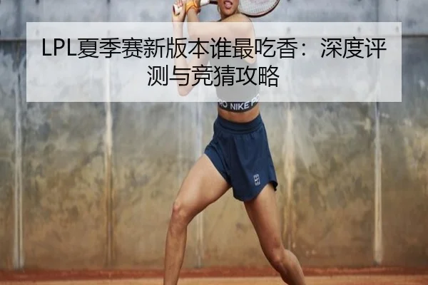 LPL夏季赛新版本谁最吃香：深度评测与竞猜攻略
