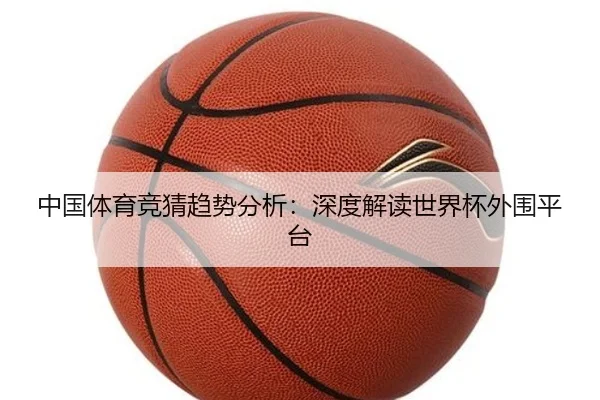 中国体育竞猜趋势分析：深度解读世界杯外围平台